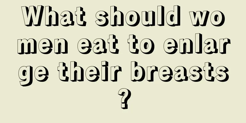 What should women eat to enlarge their breasts?