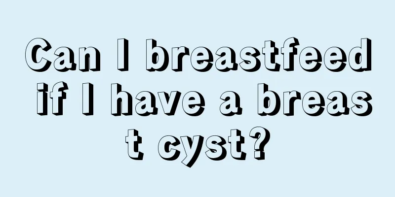 Can I breastfeed if I have a breast cyst?