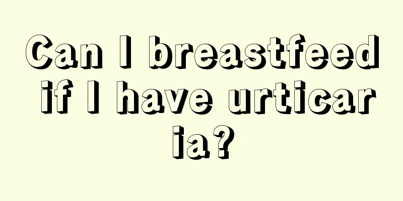 Can I breastfeed if I have urticaria?