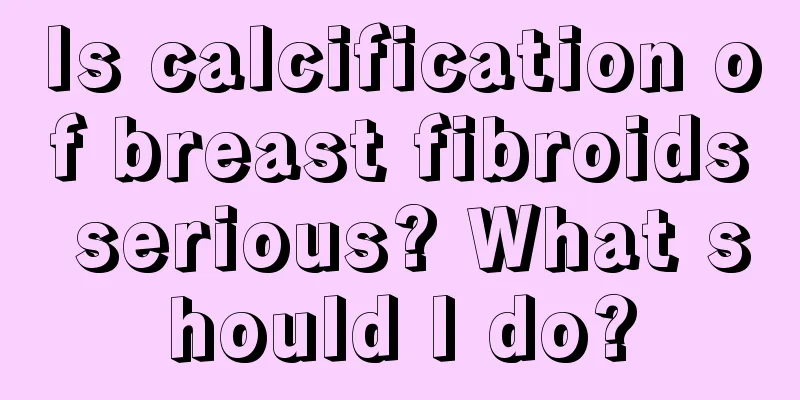 Is calcification of breast fibroids serious? What should I do?