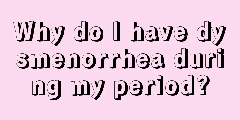 Why do I have dysmenorrhea during my period?