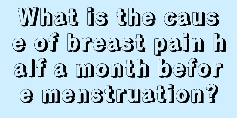 What is the cause of breast pain half a month before menstruation?