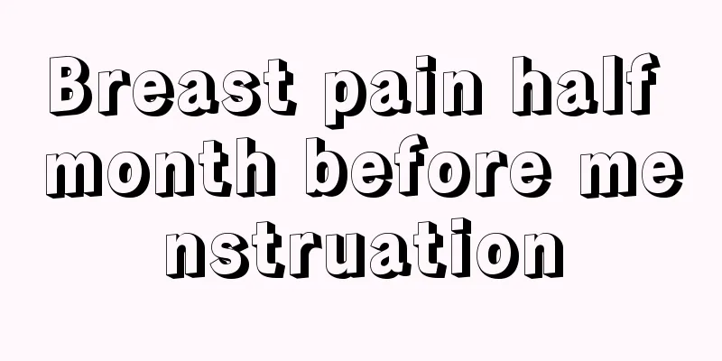 Breast pain half month before menstruation