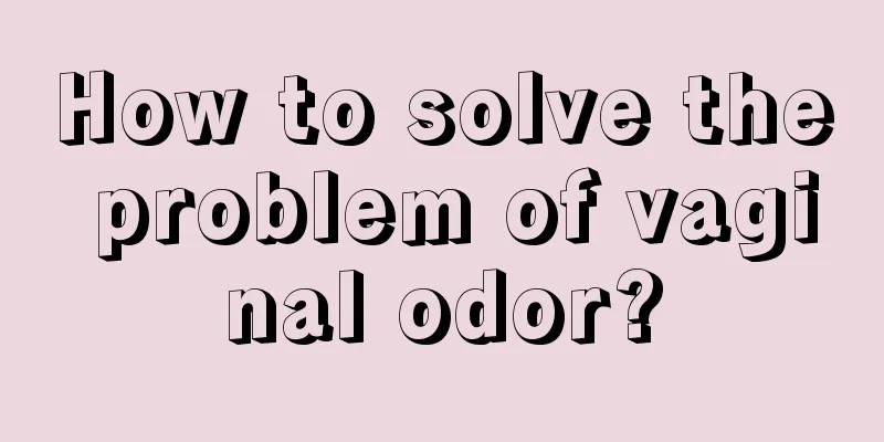 How to solve the problem of vaginal odor?