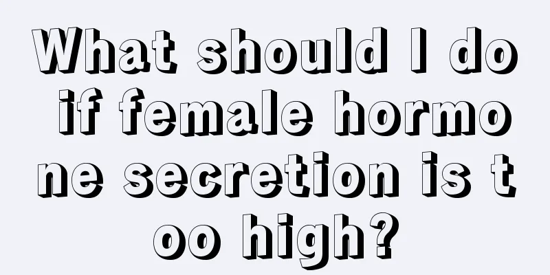 What should I do if female hormone secretion is too high?