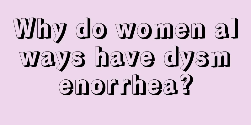 Why do women always have dysmenorrhea?