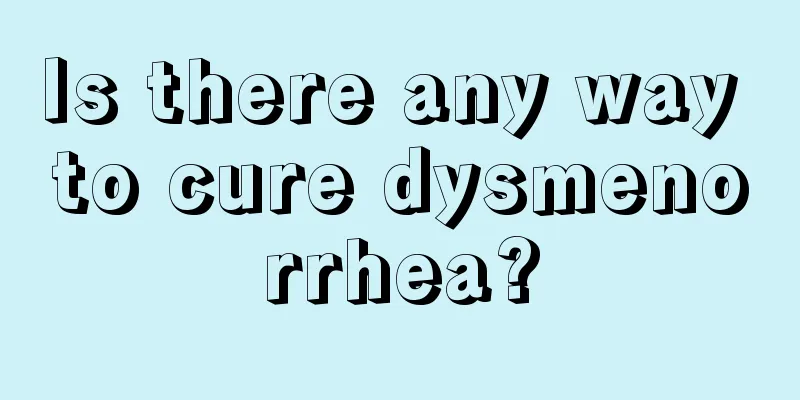 Is there any way to cure dysmenorrhea?