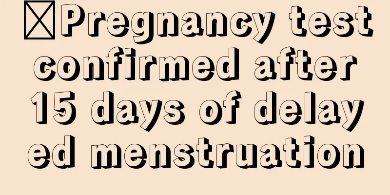 ​Pregnancy test confirmed after 15 days of delayed menstruation