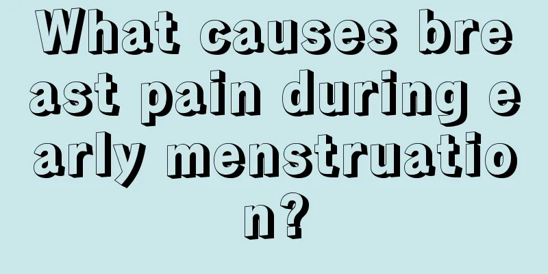 What causes breast pain during early menstruation?