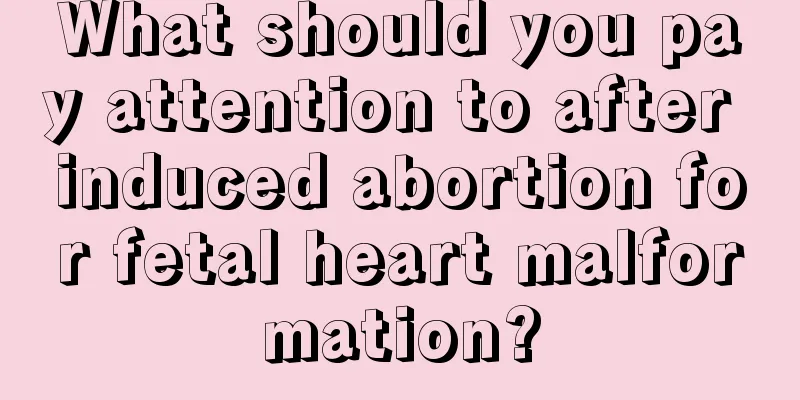 What should you pay attention to after induced abortion for fetal heart malformation?