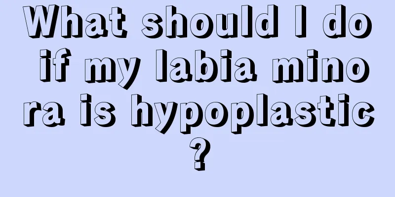 What should I do if my labia minora is hypoplastic?