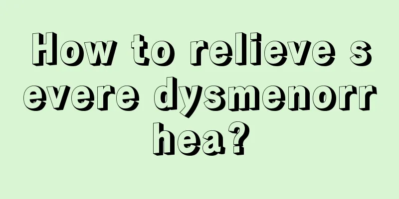 How to relieve severe dysmenorrhea?