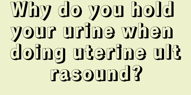 Why do you hold your urine when doing uterine ultrasound?