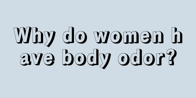 Why do women have body odor?