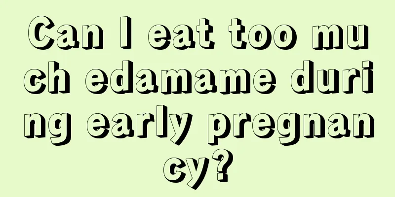 Can I eat too much edamame during early pregnancy?