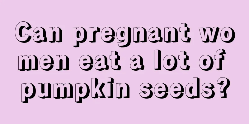 Can pregnant women eat a lot of pumpkin seeds?