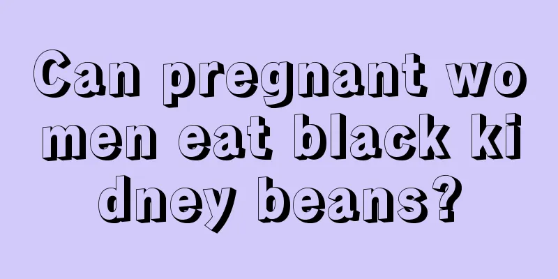 Can pregnant women eat black kidney beans?