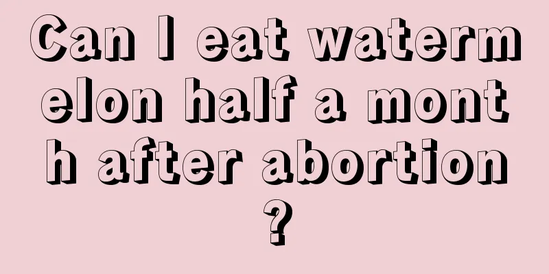 Can I eat watermelon half a month after abortion?