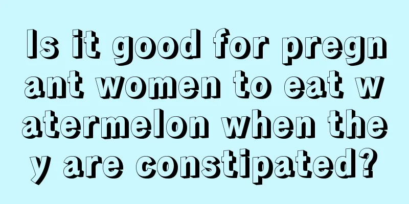 Is it good for pregnant women to eat watermelon when they are constipated?