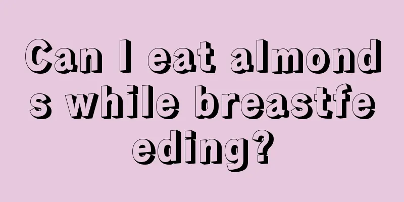 Can I eat almonds while breastfeeding?