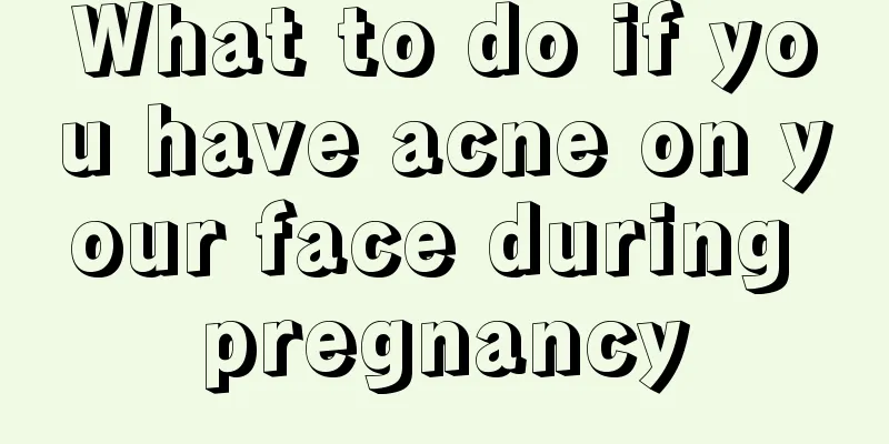 What to do if you have acne on your face during pregnancy