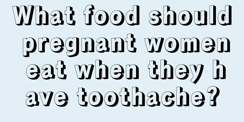 What food should pregnant women eat when they have toothache?