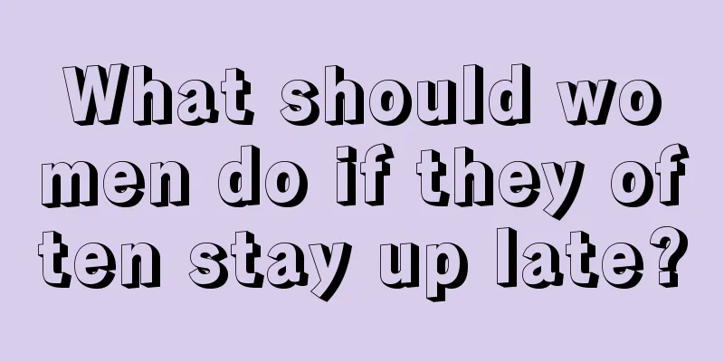 What should women do if they often stay up late?