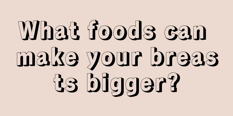 What foods can make your breasts bigger?