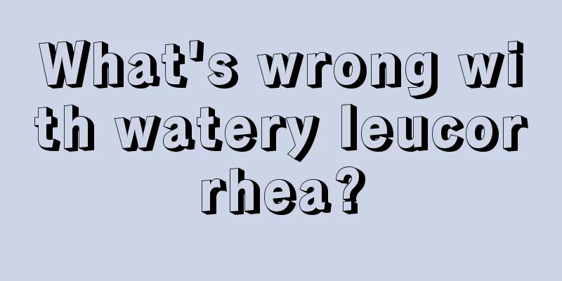 What's wrong with watery leucorrhea?