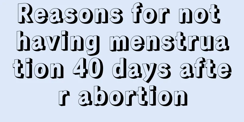 Reasons for not having menstruation 40 days after abortion