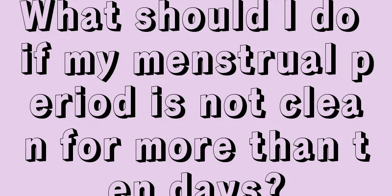 What should I do if my menstrual period is not clean for more than ten days?