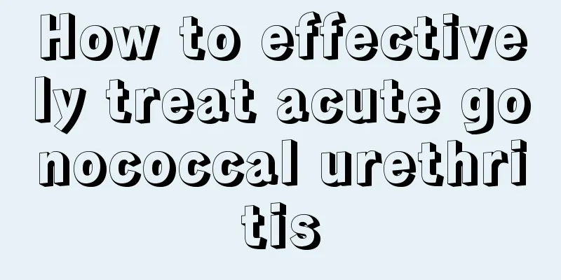 How to effectively treat acute gonococcal urethritis