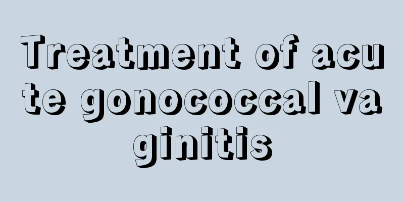 Treatment of acute gonococcal vaginitis