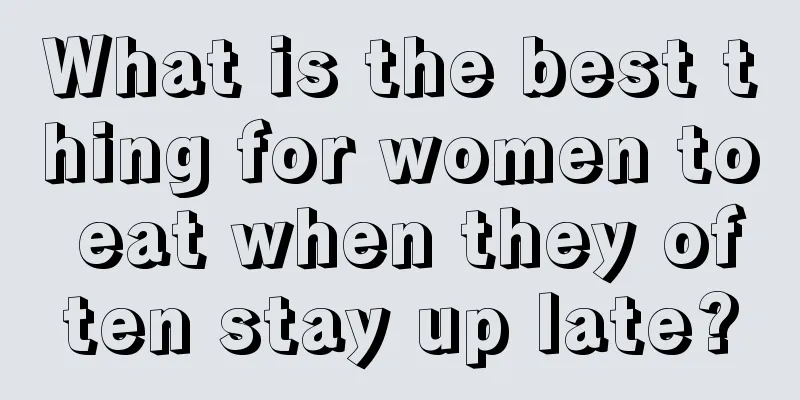 What is the best thing for women to eat when they often stay up late?