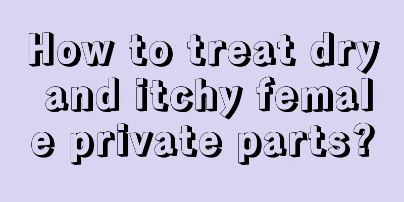 How to treat dry and itchy female private parts?