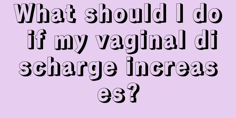 What should I do if my vaginal discharge increases?