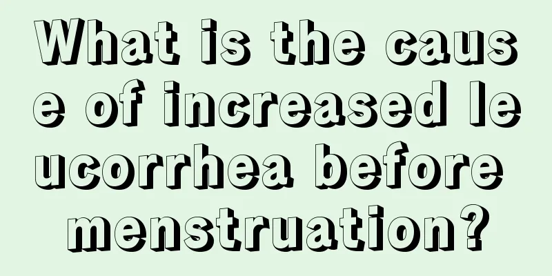 What is the cause of increased leucorrhea before menstruation?