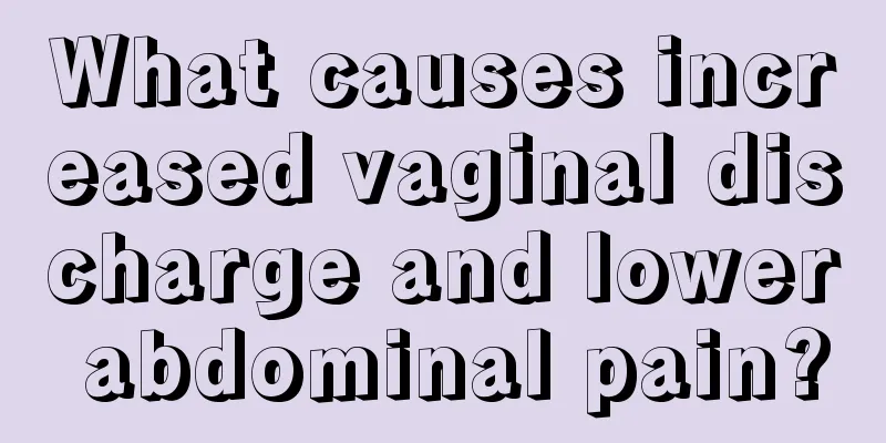 What causes increased vaginal discharge and lower abdominal pain?