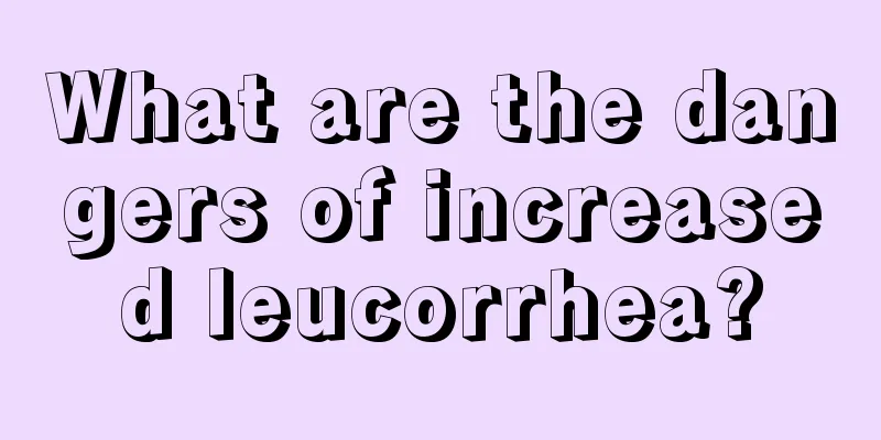 What are the dangers of increased leucorrhea?