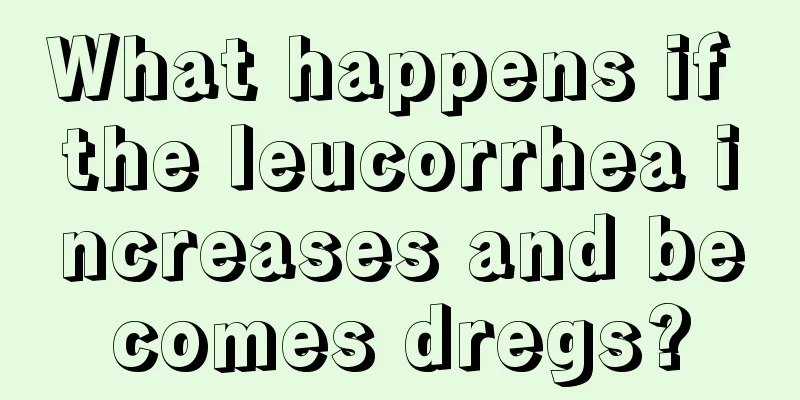 What happens if the leucorrhea increases and becomes dregs?