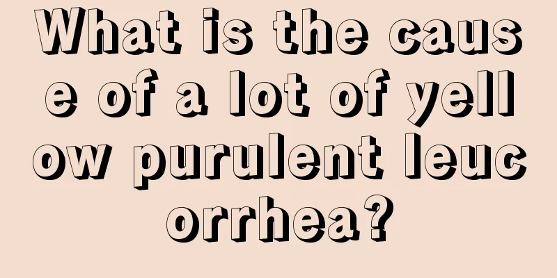 What is the cause of a lot of yellow purulent leucorrhea?