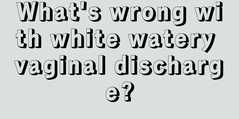 What's wrong with white watery vaginal discharge?