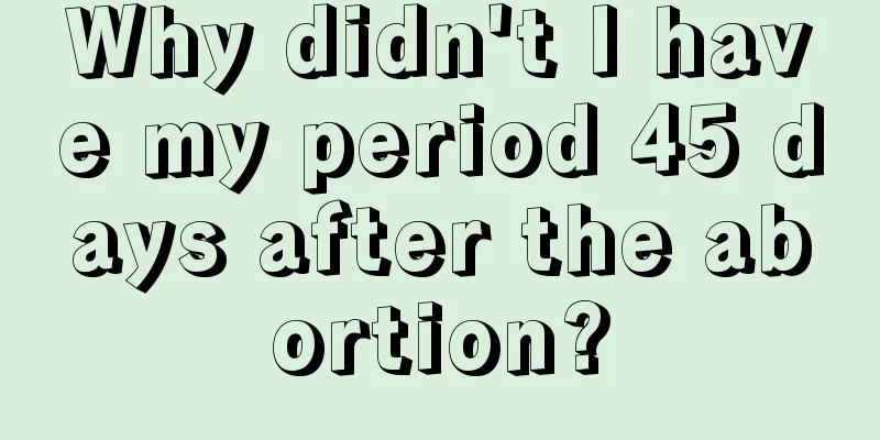 Why didn't I have my period 45 days after the abortion?