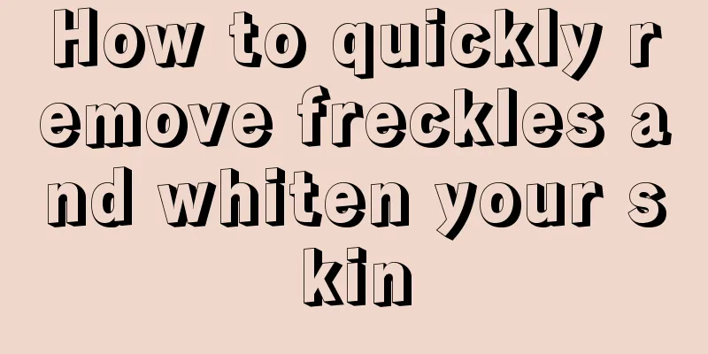 How to quickly remove freckles and whiten your skin