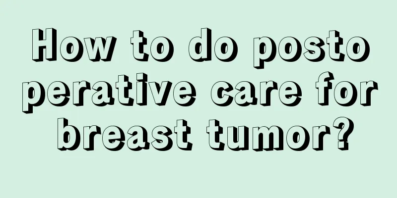 How to do postoperative care for breast tumor?