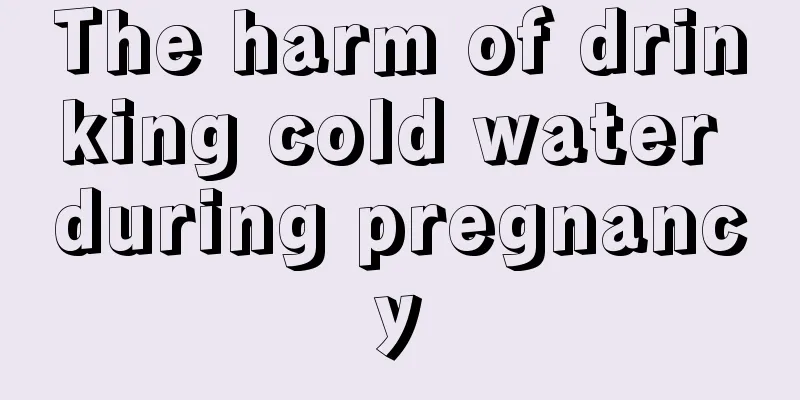 The harm of drinking cold water during pregnancy