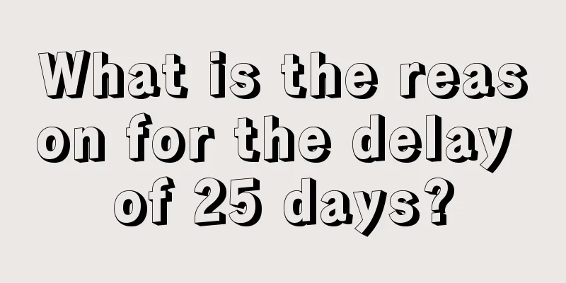 What is the reason for the delay of 25 days?