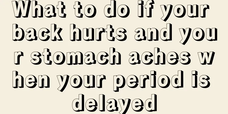 What to do if your back hurts and your stomach aches when your period is delayed