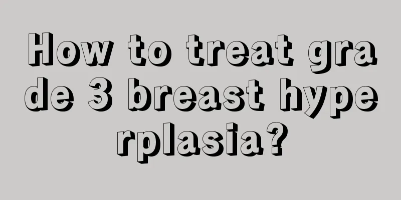 How to treat grade 3 breast hyperplasia?