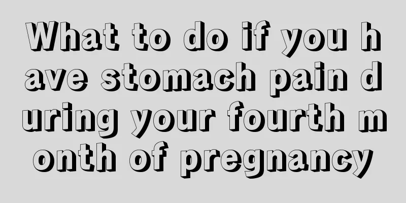 What to do if you have stomach pain during your fourth month of pregnancy